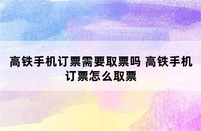 高铁手机订票需要取票吗 高铁手机订票怎么取票